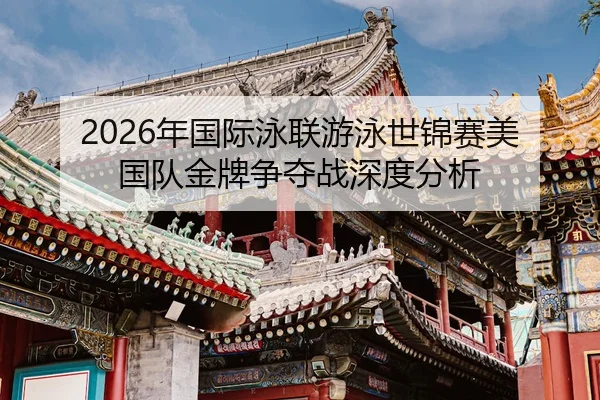 2026年国际泳联游泳世锦赛美国队金牌争夺战深度分析