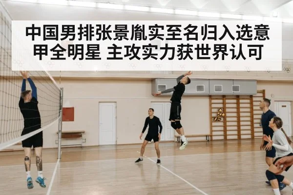 中国男排张景胤实至名归入选意甲全明星 主攻实力获世界认可