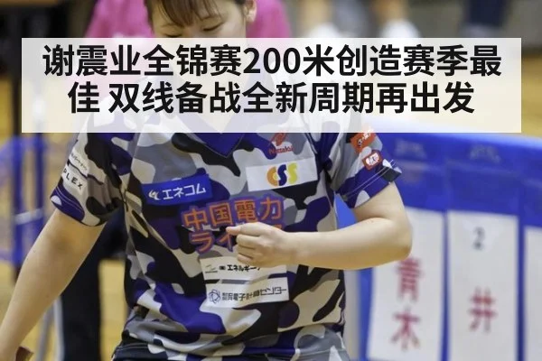 谢震业全锦赛200米创造赛季最佳 双线备战全新周期再出发